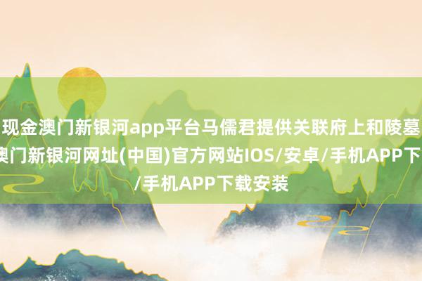 现金澳门新银河app平台马儒君提供关联府上和陵墓相片-澳门新银河网址(中国)官方网站IOS/安卓/手机APP下载安装