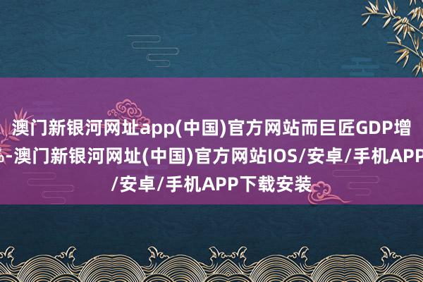 澳门新银河网址app(中国)官方网站而巨匠GDP增长了2.9%-澳门新银河网址(中国)官方网站IOS/安卓/手机APP下载安装