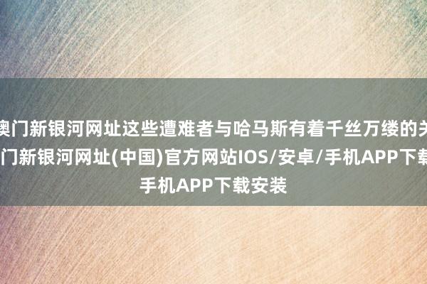 澳门新银河网址这些遭难者与哈马斯有着千丝万缕的关联-澳门新银河网址(中国)官方网站IOS/安卓/手机APP下载安装