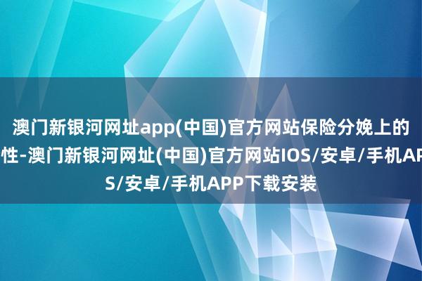 澳门新银河网址app(中国)官方网站保险分娩上的财富的齐全性-澳门新银河网址(中国)官方网站IOS/安卓/手机APP下载安装