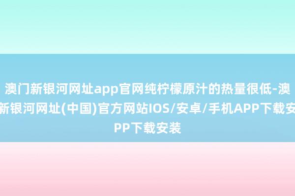 澳门新银河网址app官网纯柠檬原汁的热量很低-澳门新银河网址(中国)官方网站IOS/安卓/手机APP下载安装