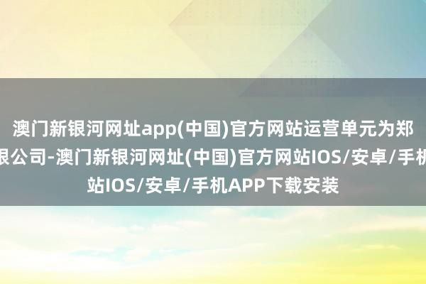 澳门新银河网址app(中国)官方网站运营单元为郑州城发安堵有限公司-澳门新银河网址(中国)官方网站IOS/安卓/手机APP下载安装