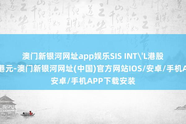 澳门新银河网址app娱乐SIS INT'L港股市值4.73亿港元-澳门新银河网址(中国)官方网站IOS/安卓/手机APP下载安装